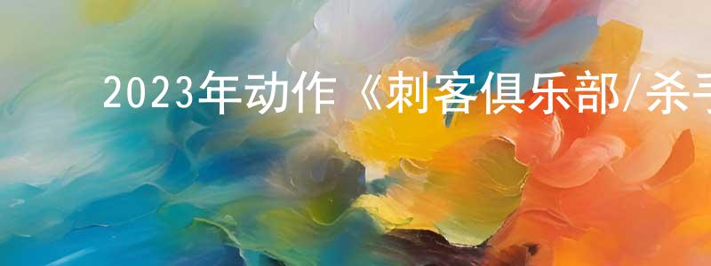 ﻿曾晓曦的动漫综艺大全,﻿2023年动作《刺客俱乐部/杀手迴战》BD中英双字迅雷下载_电影天堂